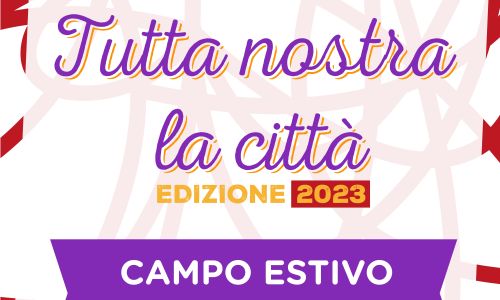 CAMPO ESTIVO "TUTTA NOSTRA LA CITTÀ" 6 – 19 settembre 2023